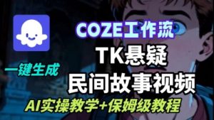 Coze扣子工作流一键生成TK悬疑民间故事视频，AI实操教学+保姆级教程-优品网赚资源库