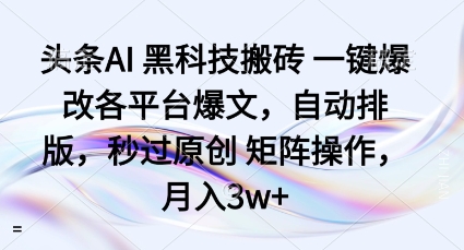 头条AI黑科技搬砖项目一键爆改各平台爆文，自动排版，秒过原创矩阵操作，月入3w+【揭秘】-优品网赚资源库