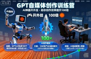 GPT自媒体创作训练营:AI神器开外挂,助你创作效率提升100倍-优品网赚资源库