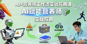 AI+营养师工作流实战应用课，AI赋能营养师-优品网赚资源库