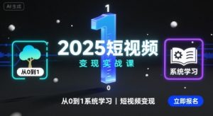 2025短视频变现实战课，从0到1系统学习短视频变现-优品网赚资源库