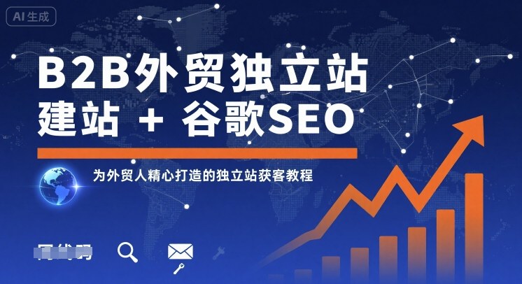 B2B外贸独立站建站+谷歌SEO,为外贸人精心打造的独立站获客教程-优品网赚资源库