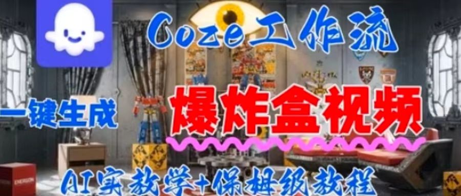 Coez扣子工作一键生成爆炸盒短视频,全流程保姆级教程-优品网赚资源库