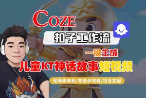 Coze智能体工作流一键生成儿童卡通神话故事短视频,保姆级教程-智能体搭建-项目实操-优品网赚资源库