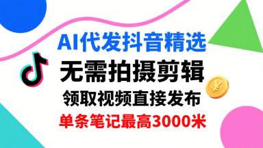 AI代发抖音精选,领取视频直接发布,单号每天领取3条,单条笔记最高3k,无需拍摄剪辑,懒人福利-优品网赚资源库