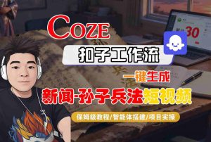 Coze扣子智能体工作流一键生成“新闻-孙子兵法“短视频，全流程保姆级教学-优品网赚资源库