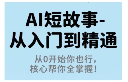 AI短故事从入门到精通，从0开始你也行，核心帮你全掌握-优品网赚资源库