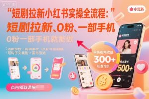 短剧拉新小红书实操全流程，0粉一部手机就可以做，详细教程-优品网赚资源库