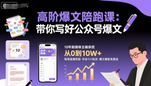 高阶爆文陪跑课，带你写好公众号爆文-优品网赚资源库