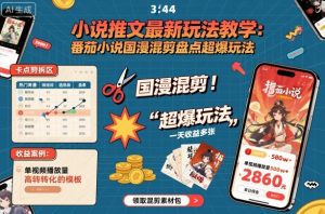 小说推文最新玩法教学，番茄小说国漫混剪盘点超爆玩法，全程干货，一天收益多张-优品网赚资源库