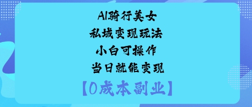 AI骑行美女私域变现玩法小白可操作当日就能变现-优品网赚资源库
