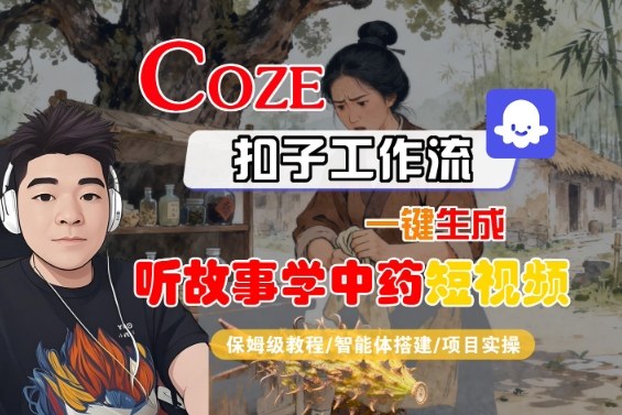 Coze扣子智能体工作流一键生成“听故事学中药“短视频,全流程保姆级教学-优品网赚资源库