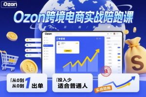 Ozon跨境电商实战陪跑课，教你从0到1出单，投入少适合普通人-优品网赚资源库