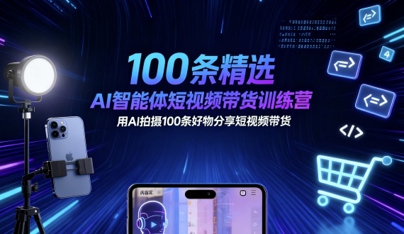 100条精选AI智能体短视频带货训练营，用AI拍摄100条好物分享短视频带货-优品网赚资源库