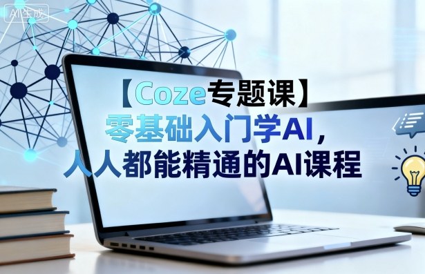 【Coze专题课】零基础入门学AI，人人都能精通的AI课程-优品网赚资源库