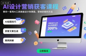 AI设计营销获客课程，教你一套用AI工具做画设计效果图，营销获客的方法-优品网赚资源库