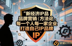 新经济IP品牌营销方法论，每一个人每一家企业都应该打造自己IP品牌-优品网赚资源库