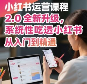 小红书运营课程2.0全新升级,从入门到精通,系统性吃透小红书-优品网赚资源库