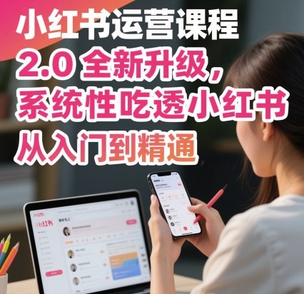 小红书运营课程2.0全新升级,从入门到精通,系统性吃透小红书-优品网赚资源库