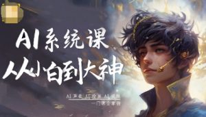 AI系统课程，从小白到大神系统学AI，AI声音-AI绘画-AI视频一门课全掌握-优品网赚资源库