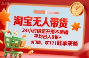 淘宝无人带货,24小时稳定开播不断播,平均日入8张+,0门槛,双11旺季来临【揭秘】-优品网赚资源库