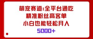 萌宠赛道，全平台通吃，精准粉丝高客单，小白也能轻松月入5k-优品网赚资源库