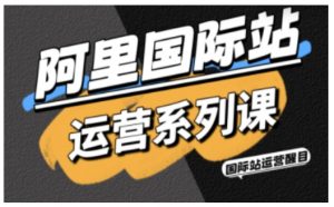 阿里国际站运营系列课，涵盖精准引流、直通车与全站推实战SOP，搭配AI效率工具包与高阶增长玩法-优品网赚资源库
