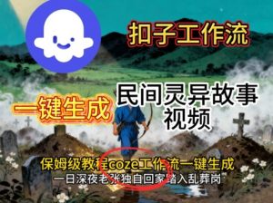 Coze扣子工作流一键生成民间灵异故事视频，保姆级教程搭建教学-优品网赚资源库