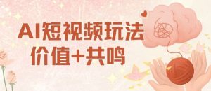 AI短视频玩法，价值+共鸣玩法，单号每天收益7张小白可玩，操作简单-优品网赚资源库