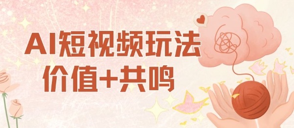 AI短视频玩法，价值+共鸣玩法，单号每天收益7张小白可玩，操作简单-优品网赚资源库