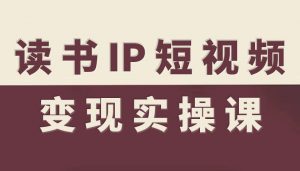 读书IP短视频变现实操课,读书IP赛道变现指南-优品网赚资源库
