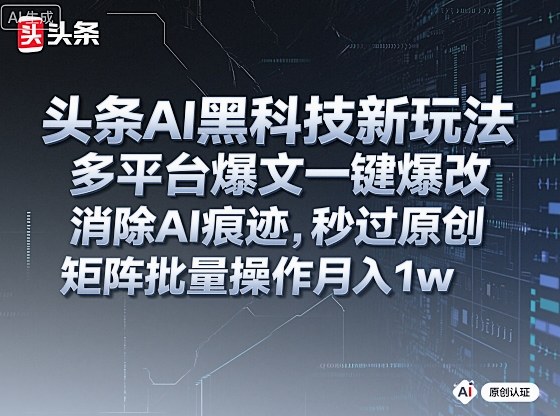 头条AI黑科技新玩法,多平台爆文一键爆改,消除AI痕迹,秒过原创,矩阵批量操作月入1w+【揭秘】-优品网赚资源库