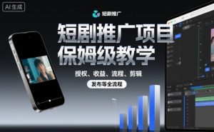 短剧推广项目保姆级教学，授权、收益、流程、剪辑，发布等全流程-优品网赚资源库