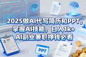 2025做AI代写简历和PPT,掌握AI技能,日入1k+,AI副业兼职挣钱必看-优品网赚资源库
