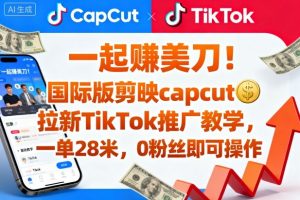 一起賺美刀！国际版剪映capcut拉新TikTok推广教学，一单28米，0粉丝即可操作（附推广入口和教学）-优品网赚资源库