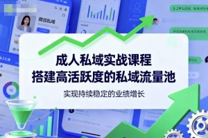 成人私域实战课程，搭建高活跃度的私域流量池，实现持续稳定的业绩增长-优品网赚资源库