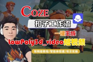 Coze扣子智能体工作流一键生成“LowPoly3d_video“短视频,全流程保姆级教学-优品网赚资源库