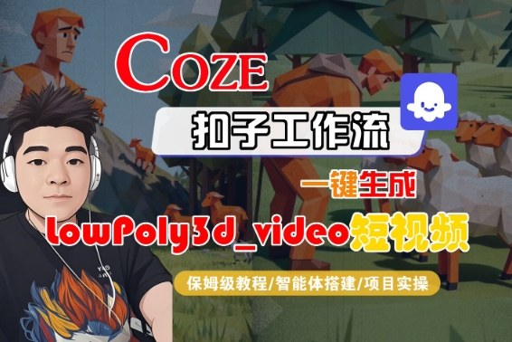 Coze扣子智能体工作流一键生成“LowPoly3d_video“短视频,全流程保姆级教学-优品网赚资源库