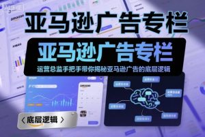 亚马逊广告专栏：运营总监手把手带你揭秘亚马逊广告的底层逻辑-优品网赚资源库