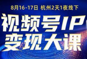 视频号ip变现大课8月16-17日线下课,一次性讲透视频号矩阵、投放、引流、转化的全流程SOP-优品网赚资源库