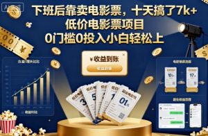 下班后靠卖电影票，十天搞了7k+，低价电影票项目，0门槛0投入小白轻松上手【揭秘】-优品网赚资源库