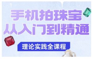 手机拍珠宝从入门到精通,告别拍不出珠宝质感的困扰-优品网赚资源库