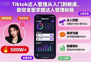 Tiktok达人管理从入门到精通，助你全面掌握达人管理秘籍-优品网赚资源库