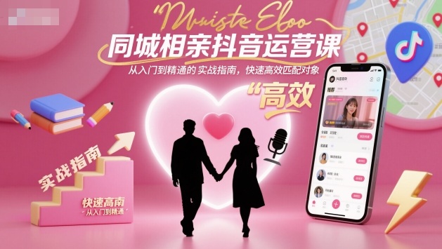 同城相亲抖音运营课,从入门到精通的实战指南,快速高效匹配对象-优品网赚资源库