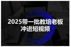 2025带一批教培老板冲进短视频,全方位助力教培人掌握短视频招生技能-优品网赚资源库