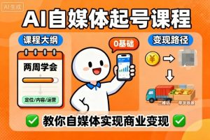 AI自媒体起号课程，0基础小白两周学会，教你自媒体实现商业变现-优品网赚资源库