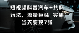 短视频科普汽车+共鸣玩法，流量巨猛实测当天变现7张-优品网赚资源库
