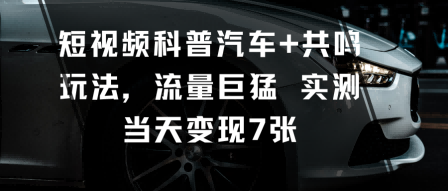 短视频科普汽车+共鸣玩法,流量巨猛实测当天变现7张-优品网赚资源库