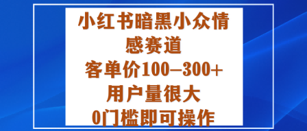 小红书暗黑小众情感赛道，客单价100-300+用户量很大，0门槛即可操作-优品网赚资源库