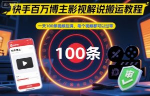 快手百万博主影视解说搬运教程，一天100条视频拉满，每个视频都可以过审-优品网赚资源库